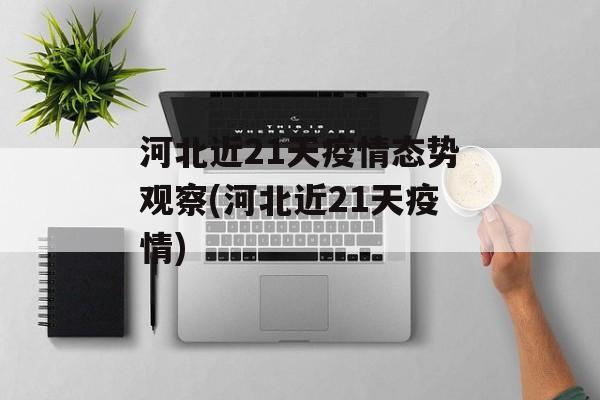 河北近21天疫情态势观察(河北近21天疫情)