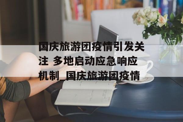国庆旅游团疫情引发关注 多地启动应急响应机制_国庆旅游团疫情