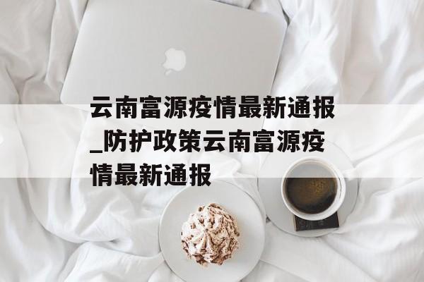 云南富源疫情最新通报_防护政策云南富源疫情最新通报