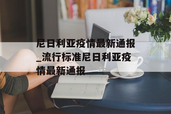 尼日利亚疫情最新通报_流行标准尼日利亚疫情最新通报